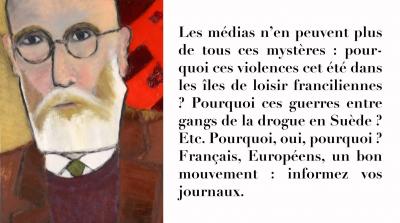 photographie “Les médias n’en peuvent plus de tous ces mystères : pourquoi ces violences cet été dans les îles de loisir franciliennes ? Pourquoi ces guerres entre gangs de la drogue en Suède ? Français, Européens, un bon mouvement : informez vos journaux.” par Renaud Camus — www.renaud-camus.net — Les médias n’en peuvent plus de tous ces mystères : pourquoi ces violences cet été dans les îles de loisir franciliennes ? Pourquoi ces guerres entre gangs de la drogue en Suède ? Etc. Pourquoi, oui, pourquoi ? Français, Européens, un bon mouvement : info, médias, négationnisme de masse, informez vos journaux