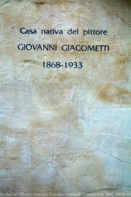 photographie “Le Jour ni l\'Heure : inscription sur la maison natale du peintre suisse Giovanni Giacometti (1868-1933), père d\'Alberto et de Diego Giacometti, à Stampa, dans les Grisons, vendredi 2 novembre 2007, 16:02:10” par Renaud Camus — www.renaud-camus.net — Giacometti, Giovanni Giacometti, Stampa, Grisons, Graubünden, demeures de l'esprit, peintre, peinture, painting, maison, house, bithplace, maison natale, art, Suisse, Switzerland, Schweiss, Svizzera